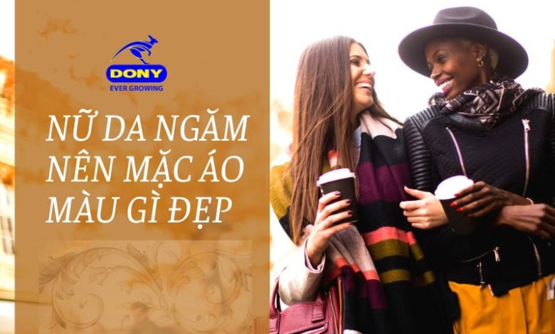 Nữ Da Ngăm Mặc Màu Gì Đẹp