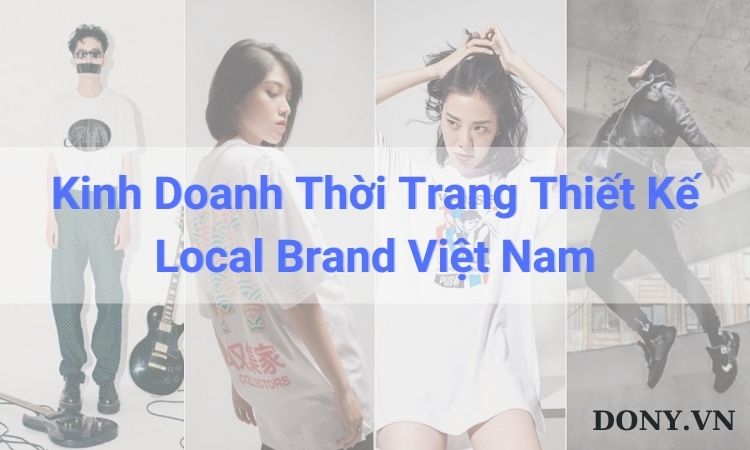 Top 3 Kinh Nghiệm Xương Máu Về Kinh Doanh Thời Trang Thiết Kế Local Brand Việt Nam