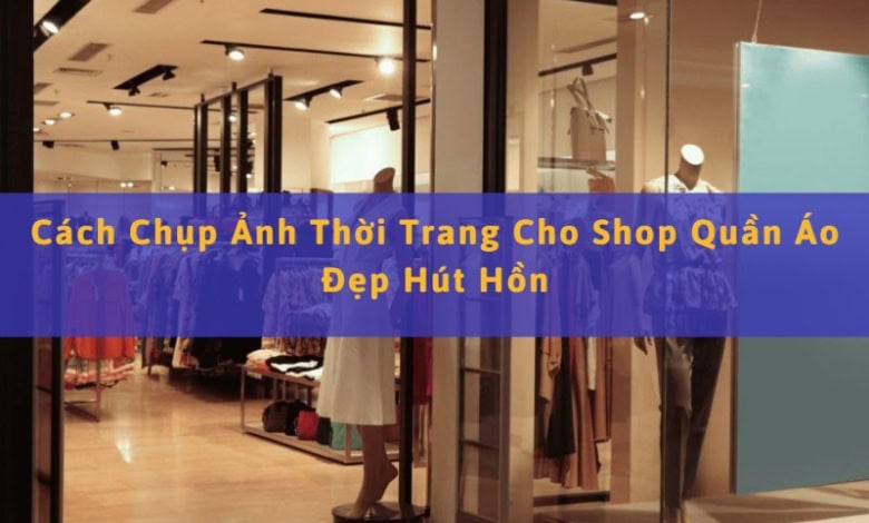Cách Chụp Ảnh Cho Shop Thời Trang