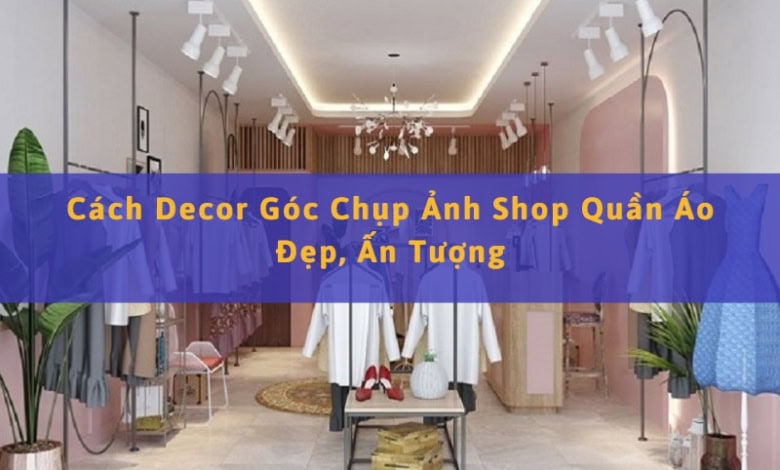 Decor Góc Chụp Ảnh Shop Thời Trang